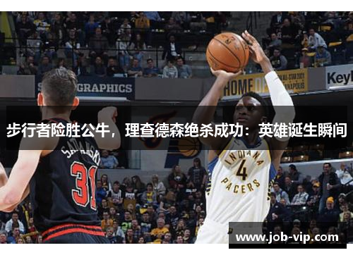 步行者险胜公牛，理查德森绝杀成功：英雄诞生瞬间