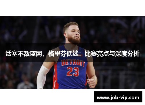 活塞不敌篮网，格里芬低迷：比赛亮点与深度分析