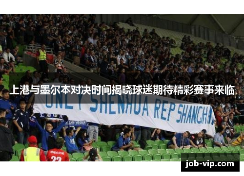 上港与墨尔本对决时间揭晓球迷期待精彩赛事来临