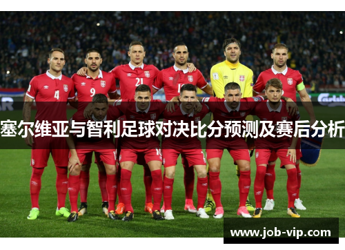 塞尔维亚与智利足球对决比分预测及赛后分析 塞尔维亚与智利足球对决比分预测及赛后分析